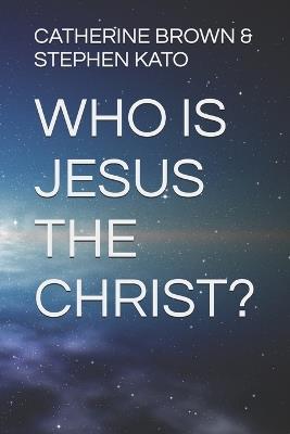 Who Is Jesus the Christ? - Stephen Kato,Catherine Brown & Stephen Kato - cover