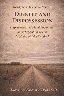 Dignity and Dispossession: Dispossession and Moral Endurance as Archetypal Energies in the Fiction of John Steinbeck - Diana - Lea Baranovich - cover