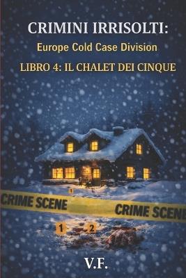 Crimini Irrisolti: Europe Cold Case Division: LIBRO 4: IL CHALET DEI CINQUE - V F - cover