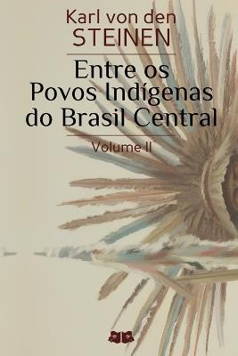 Entre os Povos Indígenas do Brasil Central: Volume II - Karl Von Den Steinen - cover