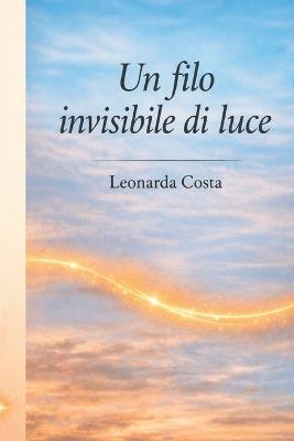 Un Filo Invisibile di Luce: Poesie di Leonarda Costa - Leonarda Costa - cover