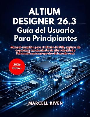 Altium Designer 26.3 Guía del Usuario Para Principiantes - Marcell Riven - cover