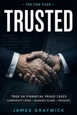 Trusted: True Crime Stories of Financial Fraud, Corporate Crime and Insider Scams in the UK - James Graywick - cover