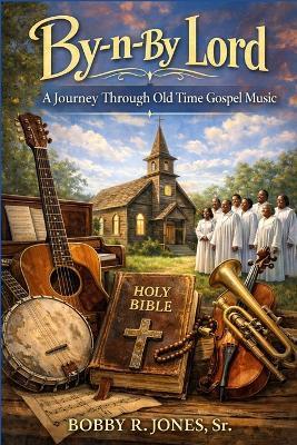 By-n-By Lord,: A Journey Through Old Time Gospel Music - Bobby R Jones - cover
