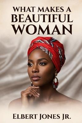What Makes a Beautiful Woman: A Sovereign Guide to Reclaiming Your Radiance - Elbert Jones - cover
