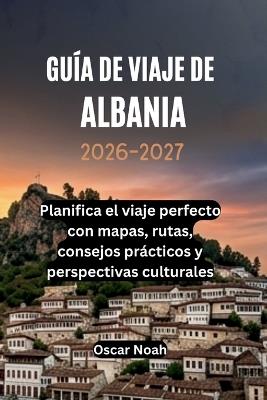 Guía de Viaje de Albania 2026-2027: Planifica el viaje perfecto con mapas, rutas, consejos prácticos y perspectivas culturales - Oscar Noah - cover