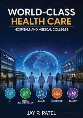 World-Class Health Care: Hospitals and Medical Colleges - Jay P Patel - cover