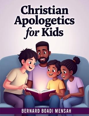 Christian Apologetics for Kids: 52 Weeks Bible Lessons for Kids to Understand and Defend their Faith - Bernard Boadi Mensah - cover