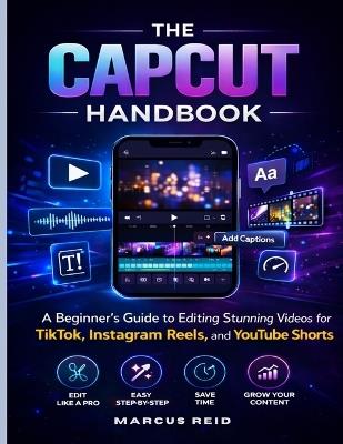 The Capcut Handbook: A Beginner's Guide to Editing Stunning Videos for TikTok, Instagram Reels, and YouTube Shorts - Marcus Reid - cover