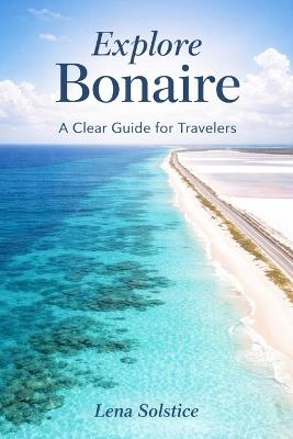 Explore Bonaire: A Clear Guide For Travelers - Lena Solstice - cover