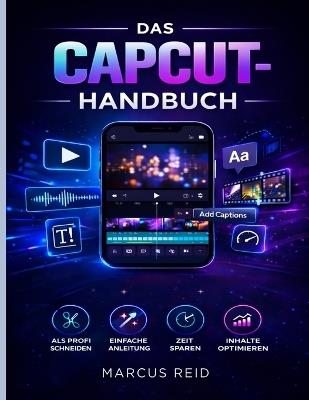 Das Capcut-Handbuch: Ein Leitfaden für Anfänger zur Bearbeitung atemberaubender Videos für TikTok, Instagram Reels und YouTube Shorts - Marcus Reid - cover