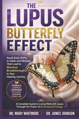 The Lupus Butterfly Effect: Small Daily Shifts in Habit and Mindset That Lead to Massive Breakthroughs in Your Healing Journey - James Johnson,Mary Whitmore - cover