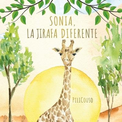 Sonia, La Jirafa Diferente: Un cuento infantil sobre autoestima, respeto y ser diferente. Una historia que ayuda a los niños a valorar lo que les hace únicos. - Pilicouso Cuentos Con Corazón - cover