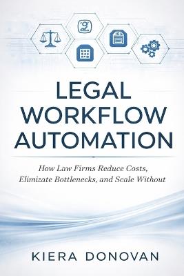 Legal Workflow Automation: A comprehensive Guide: How Law Firms Reduce Costs, Eliminate Bottlenecks, and Scale Without Hiring - Hayden Van Der Post,Kiera Donovan - cover
