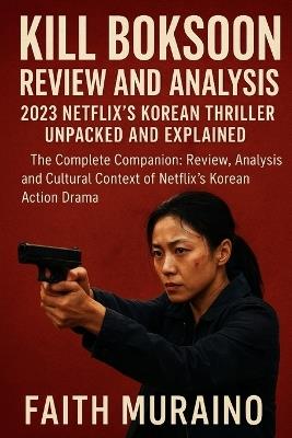 Kill Boksoon Review and Analysis: 2023 Netflix's Korean Thriller Unpacked and Explained: The Complete Companion: Review, Analysis, and Cultural Context of Netflix's Korean Action Drama - Faith Muraino - cover