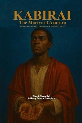Kabirai: The Martyr of Azurora: A Drama of Power, Morality, and Spirituality - Oluwabiyi Boyede Greenlyte - cover