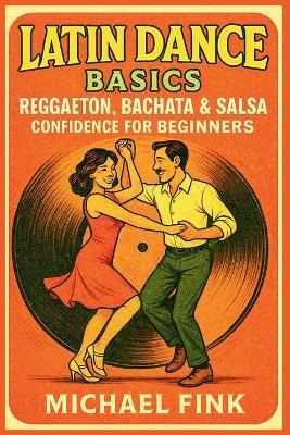 Latin Dance Basics: Reggaeton, Bachata & Salsa Confidence for Beginners - Michael Fink - cover