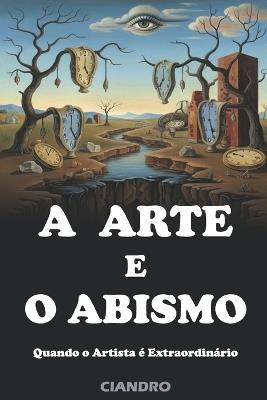A Arte E O Abismo: Quando o Artista é Extraordinário - Ciandro Marcus Pires - cover