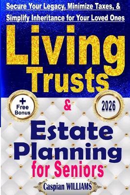 Living Trusts and Estate Planning: Secure your Legacy, Minimize Taxes and Simplify your Inheritance for your Loved Ones - Caspian Williams - cover