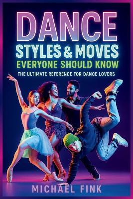 Dance Styles & Moves Everyone Should Know: The Ultimate Reference for Dance Lovers - Michael Fink - cover