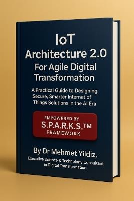 IoT Architecture 2.0 For Agile Digital Transformation: A Practical Guide to Designing Secure, Smarter Internet of Things Solutions in the AI Era - Mehmet Yildiz - cover