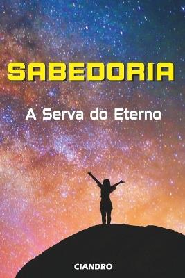 Sabedoria: A Serva do Eterno - Ciandro Marcus Pires - cover
