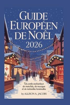 Guide Européen de Noël 2026: Un conte enchanteur de marchés, de musique et de merveilles hivernales - Allison A Jacobs - cover