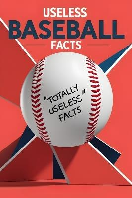 Useless Baseball Facts: A Collection of Trivia You'll Never Need but Can't Stop Reading - Amanda Barnes - cover