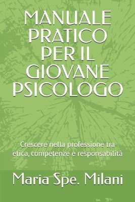 Manuale Pratico Per Il Giovane Psicologo: Crescere nella professione tra etica, competenze e responsabilità - Maria Spe Milani - cover