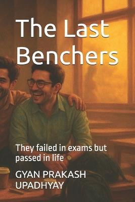The Last Benchers: They failed in exams but passed in life - Gyan Prakash Upadhyay - cover