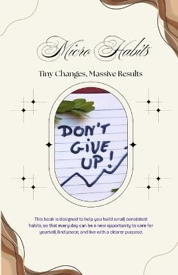 Micro Habits: Tiny Changes, Massive Results: ( Don't Give Up ) How Small Daily Actions Shape Your Identity, Success, and Future. - Tajirul Sk - cover