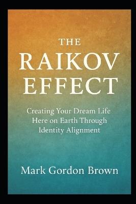 The Raikov Effect: Creating Your Dream Life Here on Earth Through Identity Alignment - Mark Brown,Mark Gordon Brown - cover