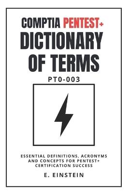 CompTIA PenTest+ Dictionary of Terms PT0-003: Essential Definitions, Acronyms and Concepts for PenTest+ Certification Success - E Einstein - cover
