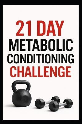 21 Day Metabolic Conditioning Challenge: High-Intensity Strength and Cardio Workouts for Total Body Results - Dominique Myers - cover