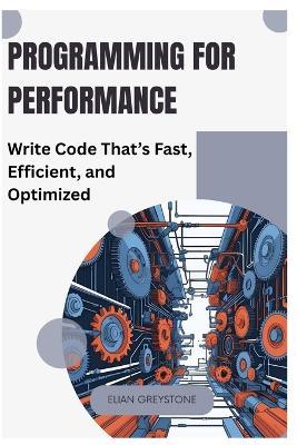 Programming for Performance: Write Code That's Fast, Efficient, and Optimized - Elian Greystone - cover
