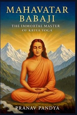 MAHAVATAR BABAJI - The Immortal Master Behind Kriya Yoga - Pranav Pandya - cover
