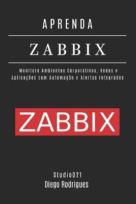 Aprenda Zabbix: Monitore Ambientes Corporativos, Redes e Aplicações com Automação e Alertas Integrados - Studiod21 Smart Tech Content,Diego Rodrigues - cover