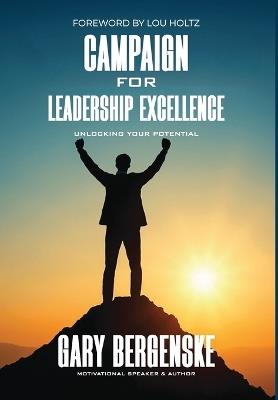 Campaign For Leadership Excellence: Unlocking Your Potential - Gary Bergenske - cover