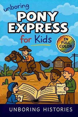 Unboring Pony Express for Kids: Funny, Interesting, Concise Guide to the Pony Express, Dangerous Rides, and Wild True Stories You Won't Believe Are Real - Unboring Histories - cover