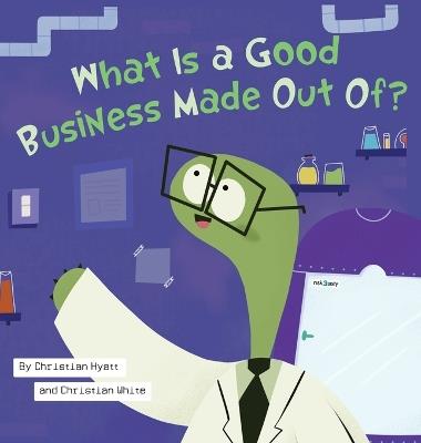 What Is a Good Business Made Out Of - Christian Hyatt,Christian White - cover