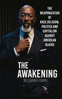 The Awakening: The Weaponization of Race, Religion, Politics and capitalism against American Blacks - Dumuria Rumph - cover