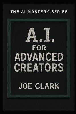 A.I. For Advanced Creators - Joe Clark - cover