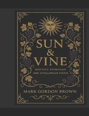 Sun & Vine: Shifting Dionysian and Apollonian States - Mark Gordon Brown - cover