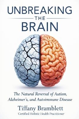 Unbreaking the Brain: The Natural Reversal of Autism, Alzheimer's, and Autoimmune Disease - Tiffany Bramblett - cover