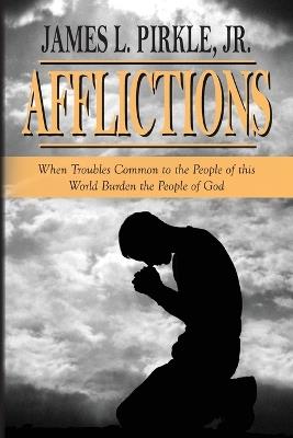 Afflictions: When Troubles Common to the People of this World Burden the People of God - James L Pirkle - cover
