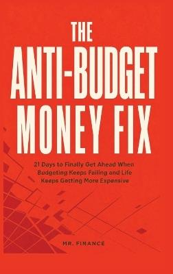 The Anti-Budget Money Fix: 21 Days to Finally Get Ahead When Budgeting Keeps Failing and Life Keeps Getting More Expensive - Mr Finance - cover