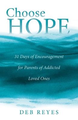 Choose Hope: 31 Days of Encouragement for Parents of Addicted Loved Ones - Deb Reyes - cover