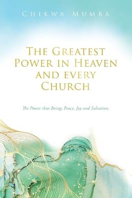 The Greatest Power in Heaven and every Church: The Power that Brings Peace, Joy and Salvation. - Chikwa Mumba - cover