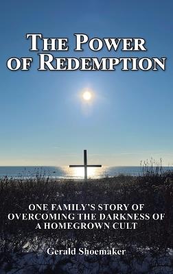 The Power of Redemption: One Family's Story of Overcoming The Darkness of a Homegrown Cult - Gerald Shoemaker - cover