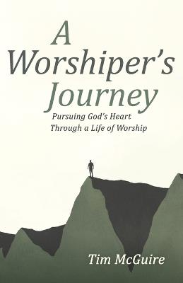 A Worshiper's Journey: Pursuing God's Heart Through a Life of Worship - Tim McGuire - cover